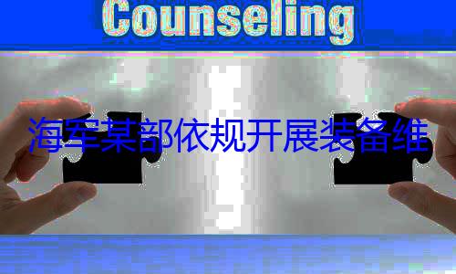海军某部依维护保养工作图规开展装备